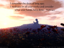 I remember the days of long ago; I meditate on all your works and consider what your hands have done. Psalm 143:5