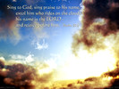Sing to God, sing praise to his name, extol him who rides on the clouds - his name is the LORD - and rejoice before him. Psalm 68:4